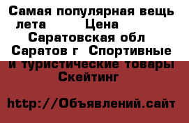 Самая популярная вещь лета 2017 › Цена ­ 2 590 - Саратовская обл., Саратов г. Спортивные и туристические товары » Скейтинг   